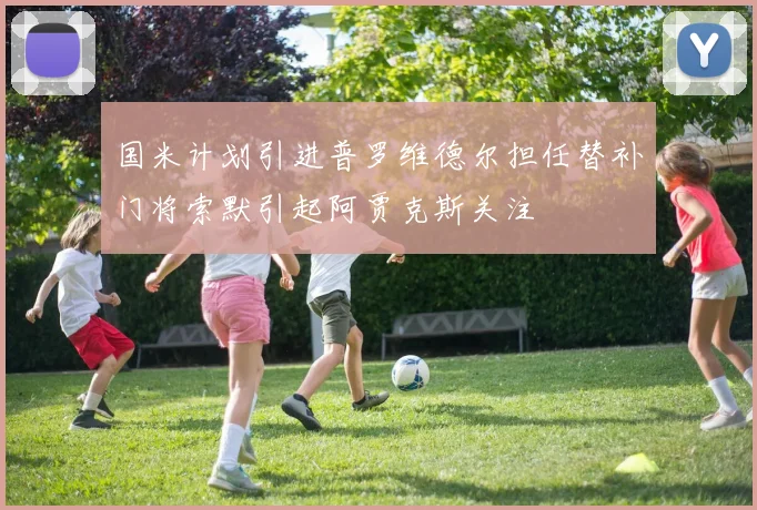 国米计划引进普罗维德尔担任替补门将索默引起阿贾克斯关注